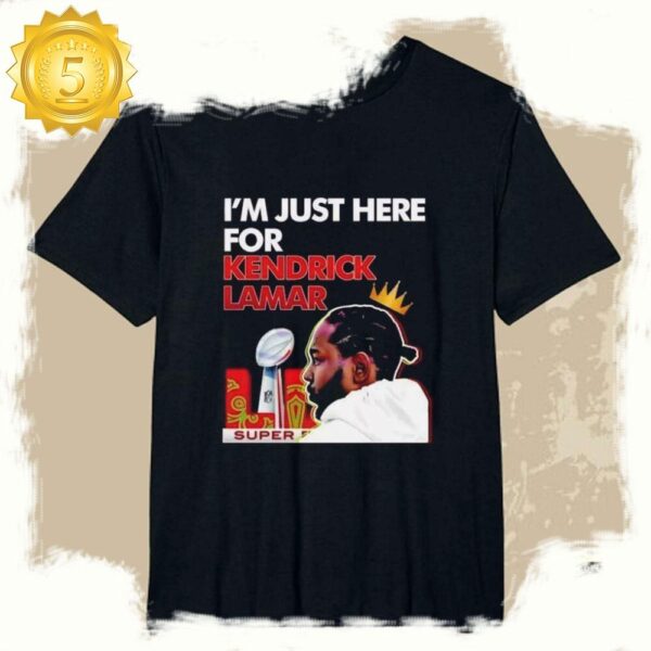 Im Just Here For Kendrick Lamar Super Bowl 2025 LIX Halftime Show T Shirt available at rugbyfanstore.com