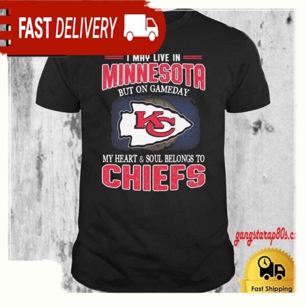 Kansas City Chiefs I May Live In Minnesota On Gameday My Heart And Soul Belongs To Chiefs T Shirt - available at - rugbyfanstore.com