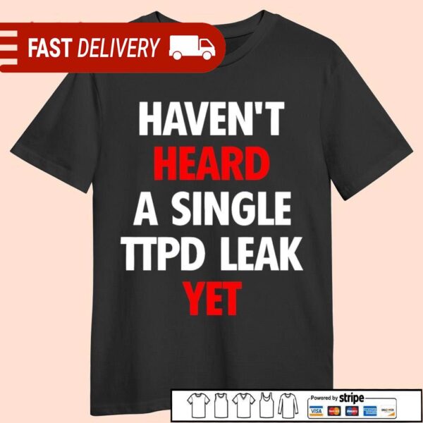 Haven’t heard a single Ttpd leak yet shirt - available at - rugbyfanstore.com