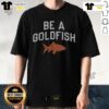 Top Be A Goldfish T-Shirt Top Be A Goldfish 1